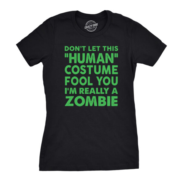 Womens Don�t Let This Human Costume Fool You Im Really A Zombie Tshirt